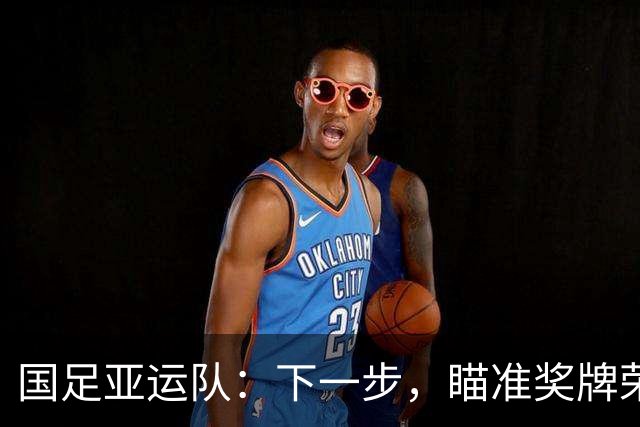 国足亚运队：下一步，瞄准奖牌荣耀