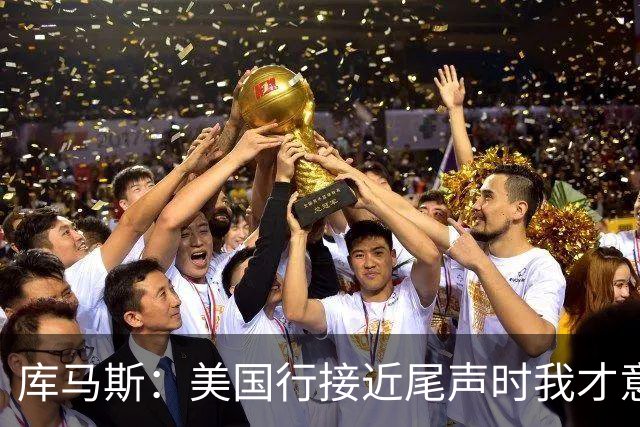 库马斯：美国行接近尾声时我才意识到要留队，那种感觉真是极好