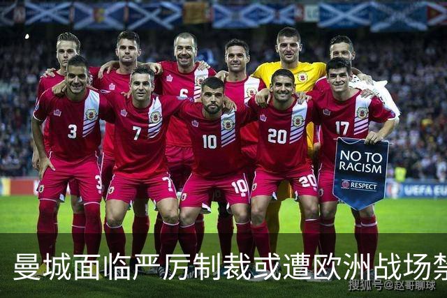 曼城面临严厉制裁或遭欧洲战场禁赛长达十年