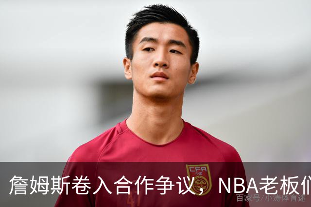 詹姆斯卷入合作争议，NBA老板们呼吁真相揭晓